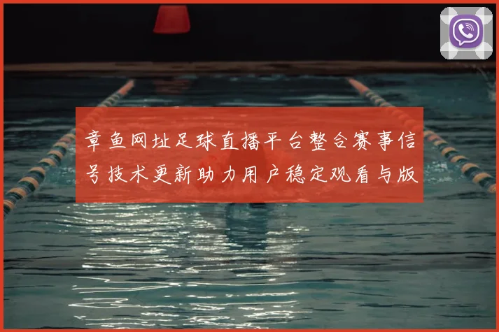章鱼网址足球直播平台整合赛事信号技术更新助力用户稳定观看与版权合规监管解读