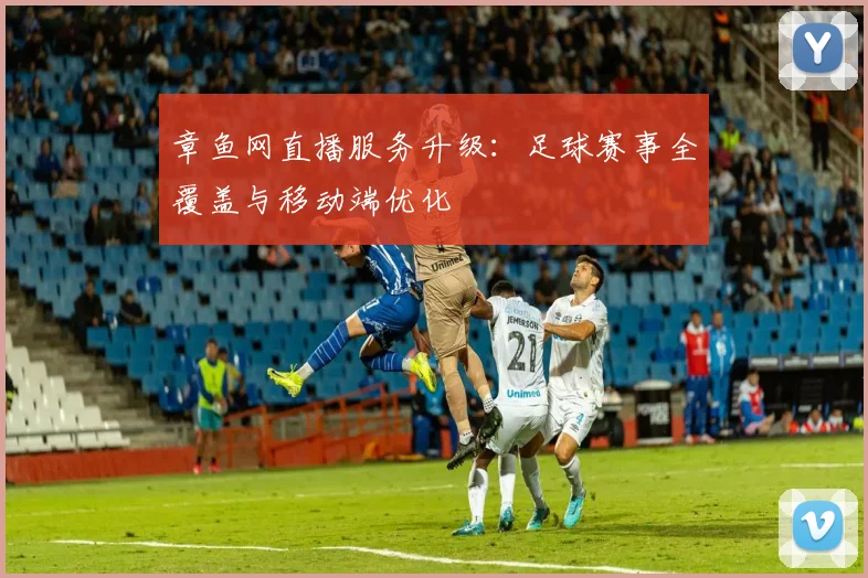 章鱼网直播服务升级：足球赛事全覆盖与移动端优化