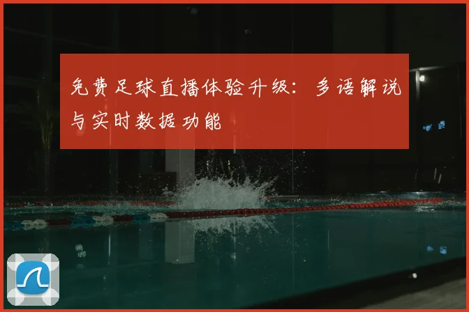免费足球直播体验升级:多语解说与实时数据功能