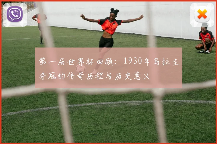 第一届世界杯回顾：1930年乌拉圭夺冠的传奇历程与历史意义