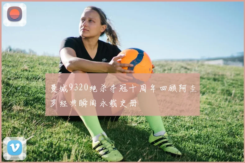 曼城9320绝杀夺冠十周年回顾阿圭罗经典瞬间永载史册